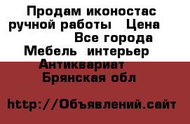 Продам иконостас ручной работы › Цена ­ 300 000 - Все города Мебель, интерьер » Антиквариат   . Брянская обл.
